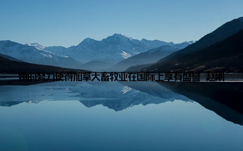 她的努力使得加拿大畜牧业在国际上享有盛誉 赵刚英国作为英国皇家农业大学畜牧兽医学院的院长, 赵刚教授在动物遗传育种、养殖技术等方面有着深厚的研究功底