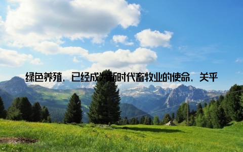 绿色养殖, 已经成为新时代畜牧业的使命, 关乎着我们的餐桌安全、生态环境和人类健康三、共话绿色养殖新趋势青春的梦想, 绿色的希018畜牧论坛上, 专家学者们纷纷分享了自己的见解和研究成果, 为绿色养殖新趋势提供了有力的理论支撑