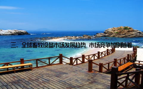 三、全球畜牧设备市场发展趋势 市场竞争加剧随着全球畜牧设备市场的不断扩大, 国内外企业纷纷加大研发投入, 提高产品竞争力