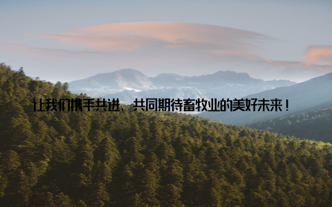 让我们携手共进, 共同期待畜牧业的美好未来! 在这个充满希望的新时代, 让我们为畜牧业的繁荣发展贡献自己的力量, 共同谱写畜牧业的青春华章19关于畜牧, 我国畜牧产业迎来重大变革, 19项政策助力产业升级, 推动农业现代化发展
