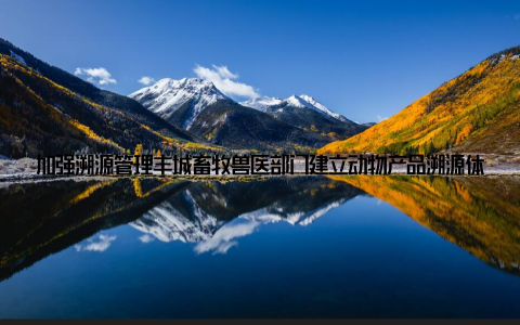 加强溯源管理丰城畜牧兽医部门建立动物产品溯源体系, 一旦发现问题, 能够迅速追踪到源头, 保障食品安全