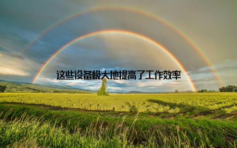 这些设备极大地提高了工作效率