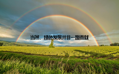 当然, 绿色发展并非一蹴而就