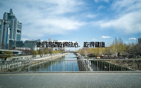 他们渴望吃得放心、吃得健康