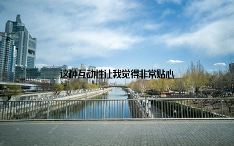 这种互动性让我觉得非常贴心