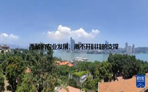 西藏的农业发展, 离不开科技的支撑