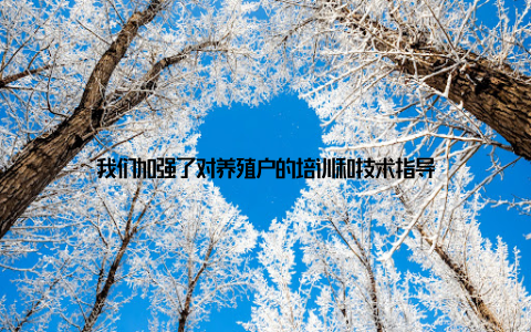 我们加强了对养殖户的培训和技术指导