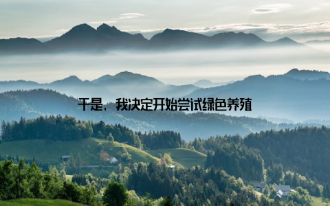 于是, 我决定开始尝试绿色养殖