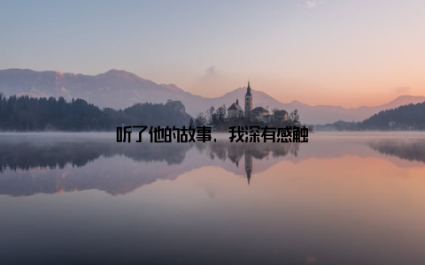 听了他的故事, 我深有感触