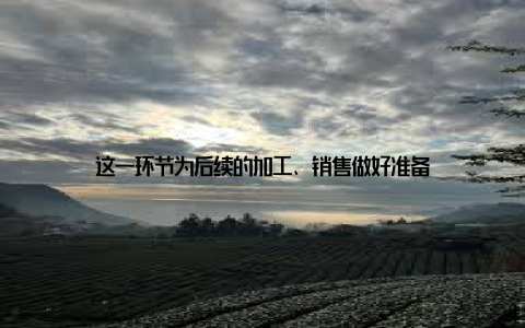 这一环节为后续的加工、销售做好准备