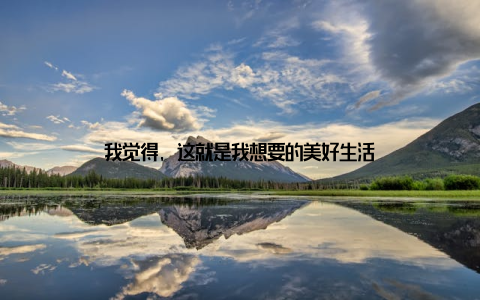 我觉得, 这就是我想要的美好生活