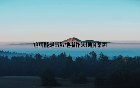 这可能是导致他操作失误的原因