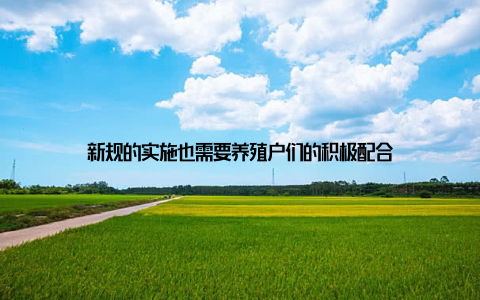 新规的实施也需要养殖户们的积极配合