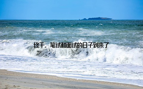 终于, 笔试和面试的日子到来了