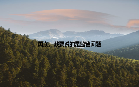再次, 我要说的是监管问题