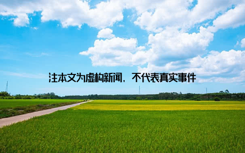 注本文为虚构新闻, 不代表真实事件