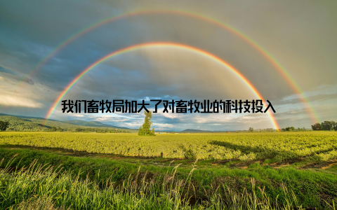 我们畜牧局加大了对畜牧业的科技投入