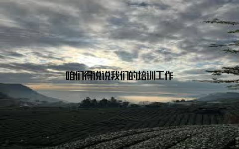 咱们得说说我们的培训工作