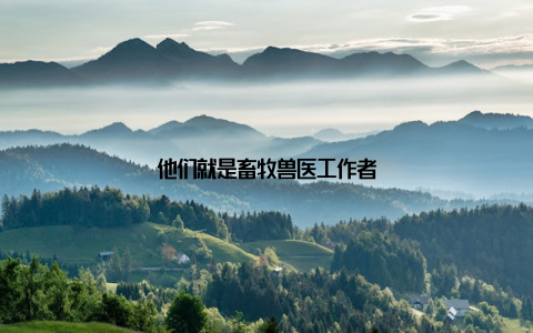 他们就是畜牧兽医工作者