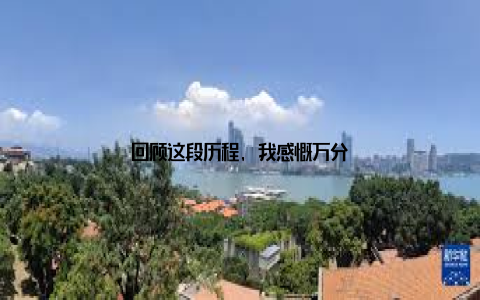 回顾这段历程, 我感慨万分