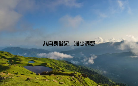 从自身做起, 减少浪费