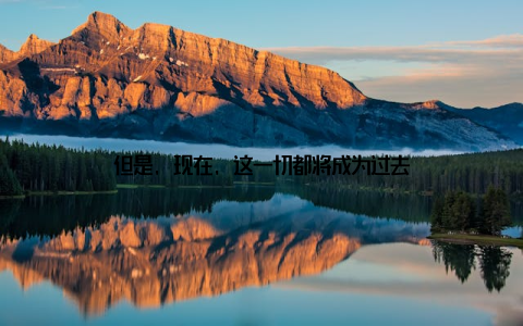 但是, 现在, 这一切都将成为过去