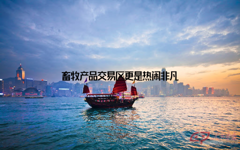 畜牧产品交易区更是热闹非凡