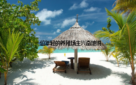 一位年轻的养殖场主兴奋地说