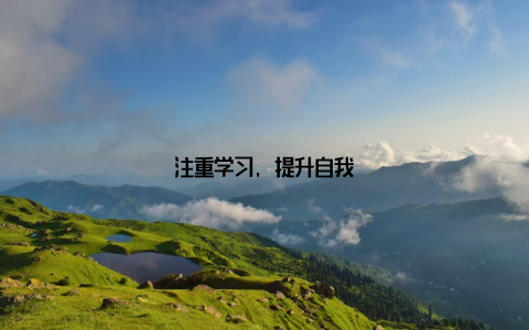 注重学习, 提升自我