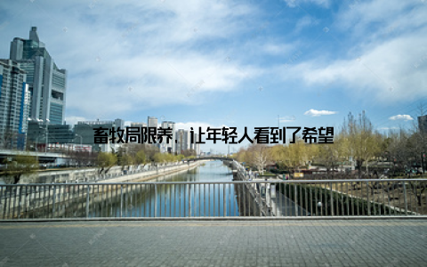 畜牧局限养, 让年轻人看到了希望