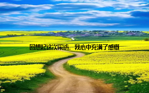 回想起这次采访, 我心中充满了感慨