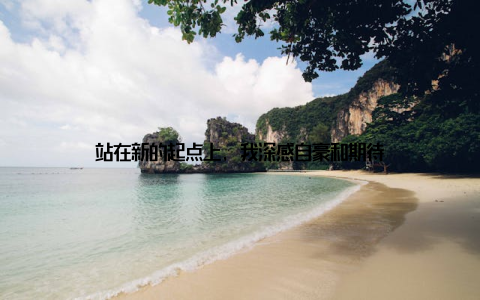 站在新的起点上, 我深感自豪和期待