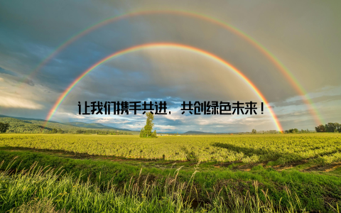 让我们携手共进, 共创绿色未来!
