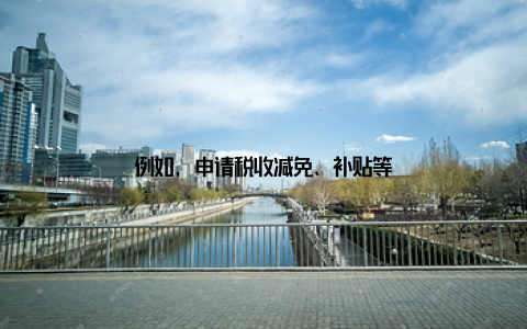 例如, 申请税收减免、补贴等