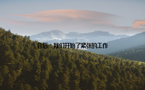 会后, 我们开始了紧张的工作