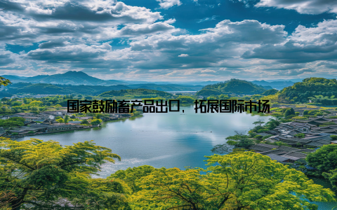 国家鼓励畜产品出口, 拓展国际市场