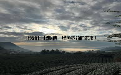 让我们一起期待, 绿色养殖的未来!