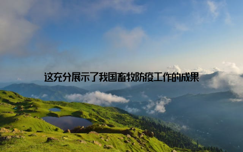 这充分展示了我国畜牧防疫工作的成果