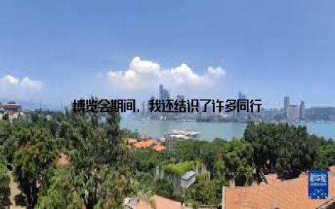 博览会期间, 我还结识了许多同行