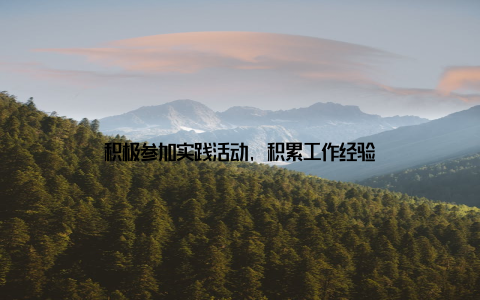 积极参加实践活动, 积累工作经验