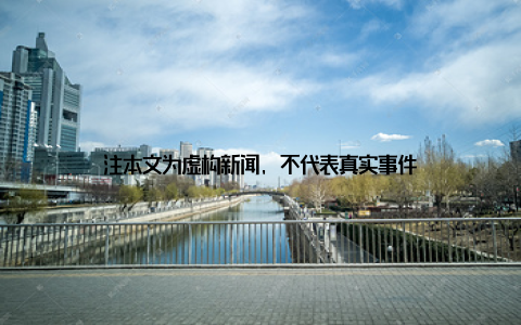 注本文为虚构新闻, 不代表真实事件